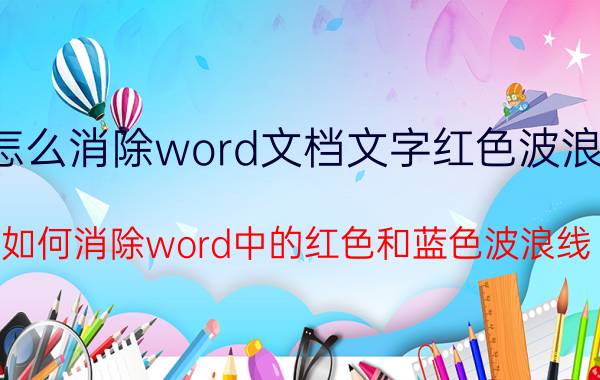 怎么消除word文档文字红色波浪线 如何消除word中的红色和蓝色波浪线？